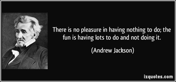 quote-there-is-no-pleasure-in-having-nothing-to-do-the-fun-is-having-lots-to-do-and-not-doing-it-andrew-jackson-92201