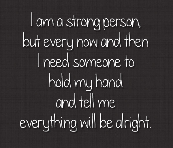 I-am-a-strong-person-but-every-now-and-then-I-need-someone-to-hold-my-hand-and-tell-me-everything-will-be-alright